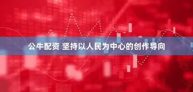 公牛配资 坚持以人民为中心的创作导向