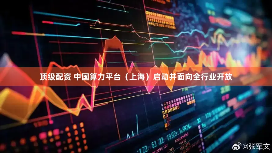 顶级配资 中国算力平台（上海）启动并面向全行业开放