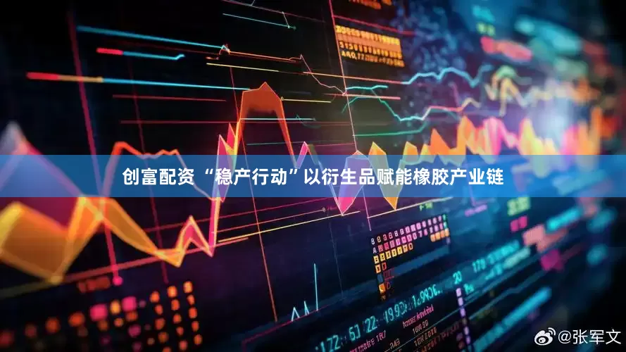 创富配资 “稳产行动”以衍生品赋能橡胶产业链