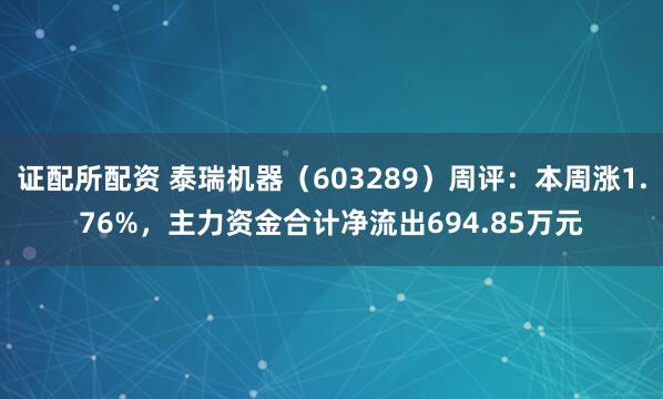 证配所配资 泰瑞机器（603289）周评：本周涨1.76%，主力资金合计净流出694.85万元