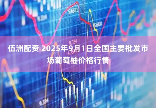 伍洲配资 2025年9月1日全国主要批发市场葡萄柚价格行情