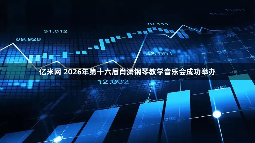 亿米网 2026年第十六届肖潇钢琴教学音乐会成功举办